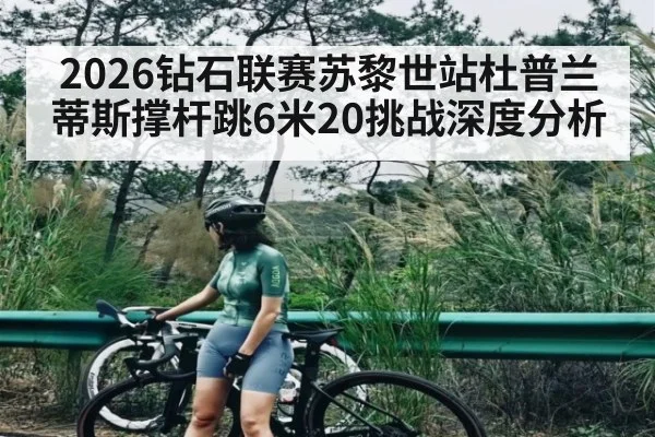 2026钻石联赛苏黎世站杜普兰蒂斯撑杆跳6米20挑战深度分析